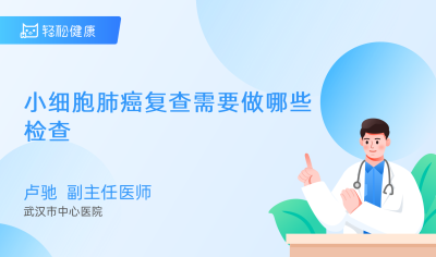 小细胞肺癌复查需要做哪些检查 - 轻松健康